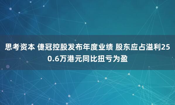 思考资本 倢冠控股发布年度业绩 股东应占溢利250.6万港元同比扭亏为盈
